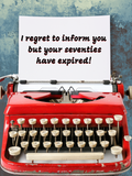 I Regret To Inform You But Your Seventies Have Expired