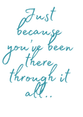 Just because you've been through it all
